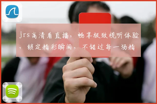 jrs高清看直播，畅享极致视听体验，锁定精彩瞬间，不错过每一场精彩赛事，一网打尽