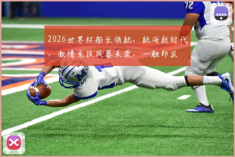 2026世界杯船长领航，航海新时代，激情竞技风暴来袭，一触即发
