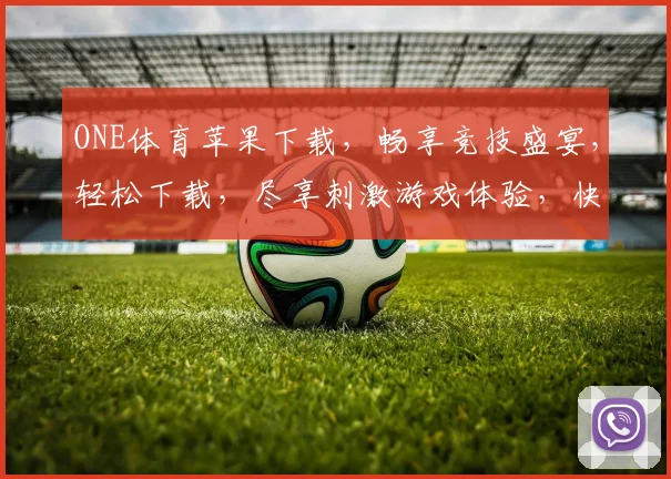 ONE体育苹果下载，畅享竞技盛宴，轻松下载，尽享刺激游戏体验，快来加入