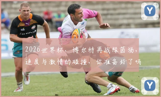 2026世界杯，博尔特再战绿茵场，速度与激情的碰撞，你准备好了吗