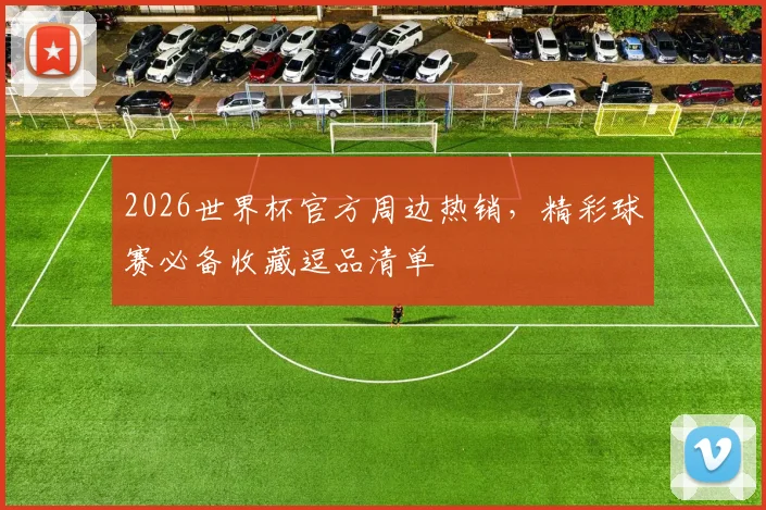 2026世界杯官方周边热销，精彩球赛必备收藏逗品清单