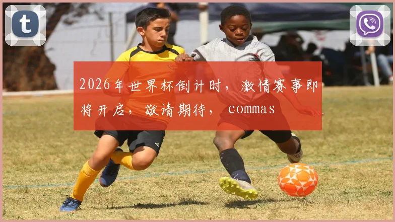 2026年世界杯倒计时，激情赛事即将开启，敬请期待， commas